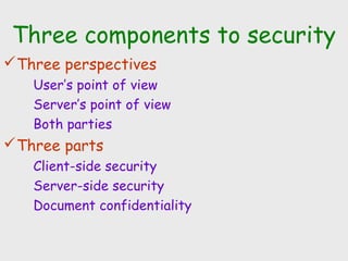 Three components to security
Three perspectives
User’s point of view
Server’s point of view
Both parties
Three parts
Client-side security
Server-side security
Document confidentiality
 