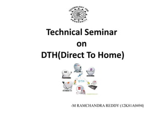 Technical Seminar
on
DTH(Direct To Home)
-M RAMCHANDRA REDDY (12K81A0494)
 