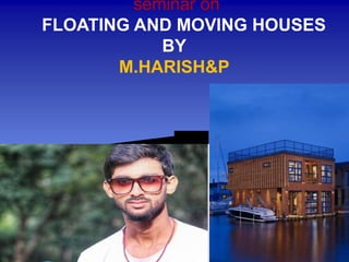seminar on
FLOATING AND MOVING HOUSES
BY
M.HARISH&P
 