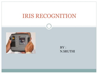 IRIS RECOGNITION
BY :
N.SRUTHI
 
