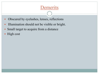 Demerits
 Obscured by eyelashes, lenses, reflections
 Illumination should not be visible or bright.
 Small target to acquire from a distance
 High cost
 