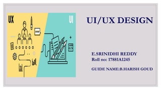 UI/UX DESIGN
E.SRINIDHI REDDY
Roll no: 17881A1245
GUIDE NAME:B.HARISH GOUD
 