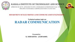 Technical seminar topic on:
RADAR COMMUNICATION
DEPARTMENT OF ELECTRONICS AND COMMUNICATION ENGINEERING
K. SIDDARTHA (21285A0405)
Presented by:
 