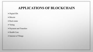APPLICATIONS OF BLOCKCHAIN
Digital IDs
Bitcoin
Real estate
Voting
Payment and Transfers
Health Care
Internet of Things
 