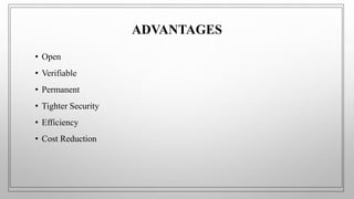 ADVANTAGES
• Open
• Verifiable
• Permanent
• Tighter Security
• Efficiency
• Cost Reduction
 