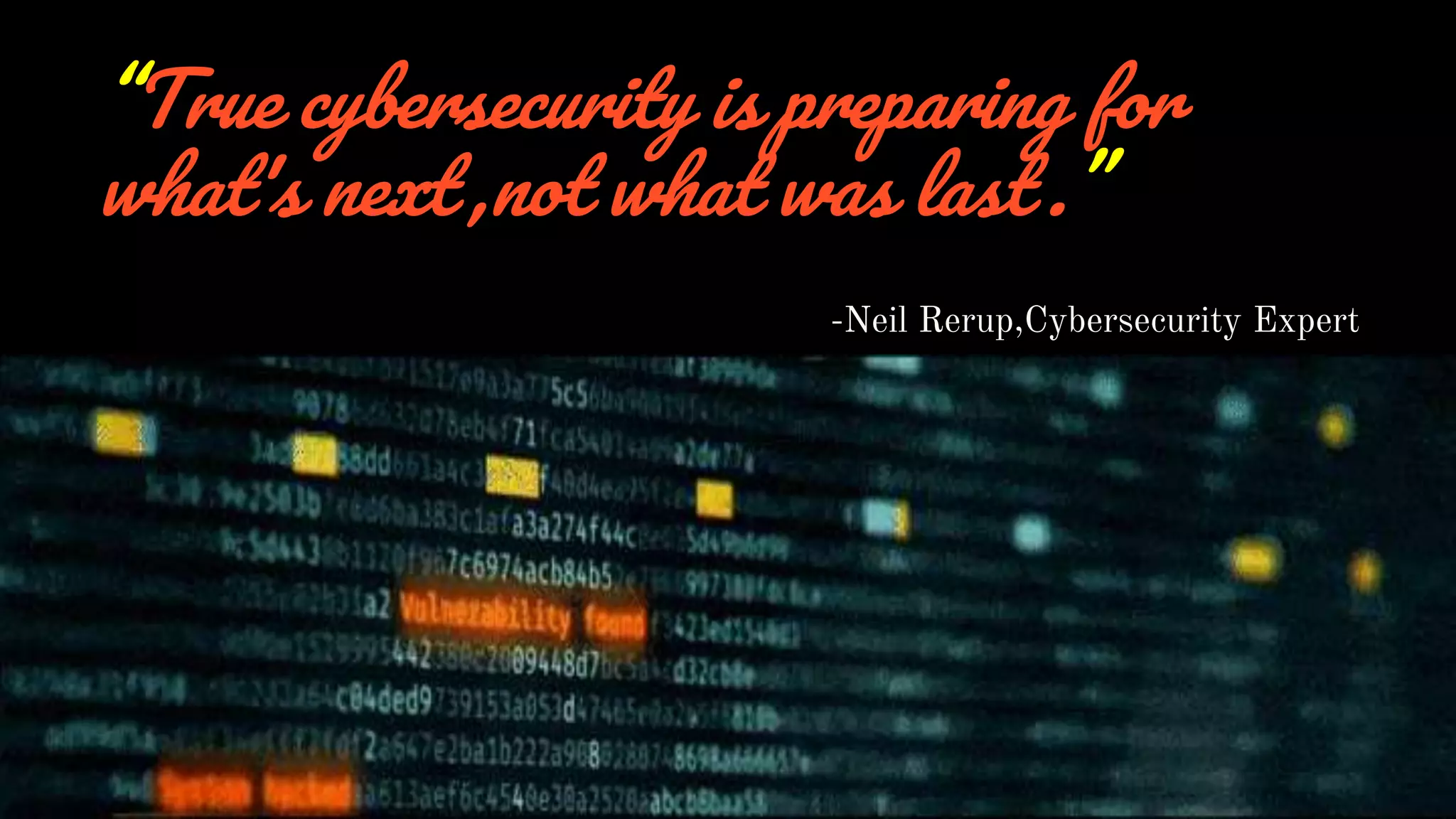“True cybersecurity is preparing for
what's next ,not what was last .”
-Neil Rerup,Cybersecurity Expert
 