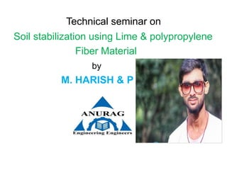 Technical seminar on
Soil stabilization using Lime & polypropylene
Fiber Material
by
M. HARISH & P
 