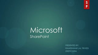 Microsoft
SharePoint
PRESENTED BY:
RAMESHWAR LAL TRIVEDI
09EPFCS094
 
