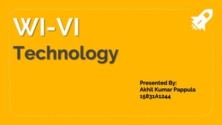 WI-VI
Technology
Presented By:
Akhil Kumar Pappula
15831A1244
 