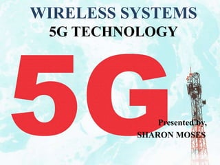 Presented by,
SHARON MOSES
WIRELESS SYSTEMS
5G TECHNOLOGY
 