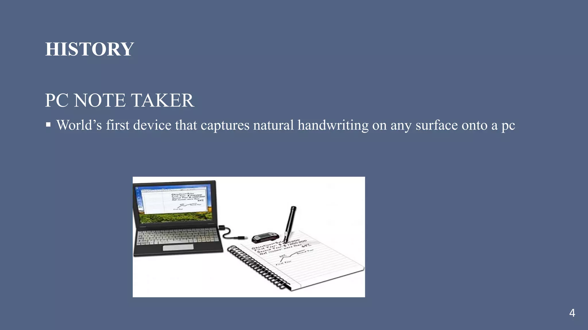 HISTORY
PC NOTE TAKER
 World’s first device that captures natural handwriting on any surface onto a pc
4
 