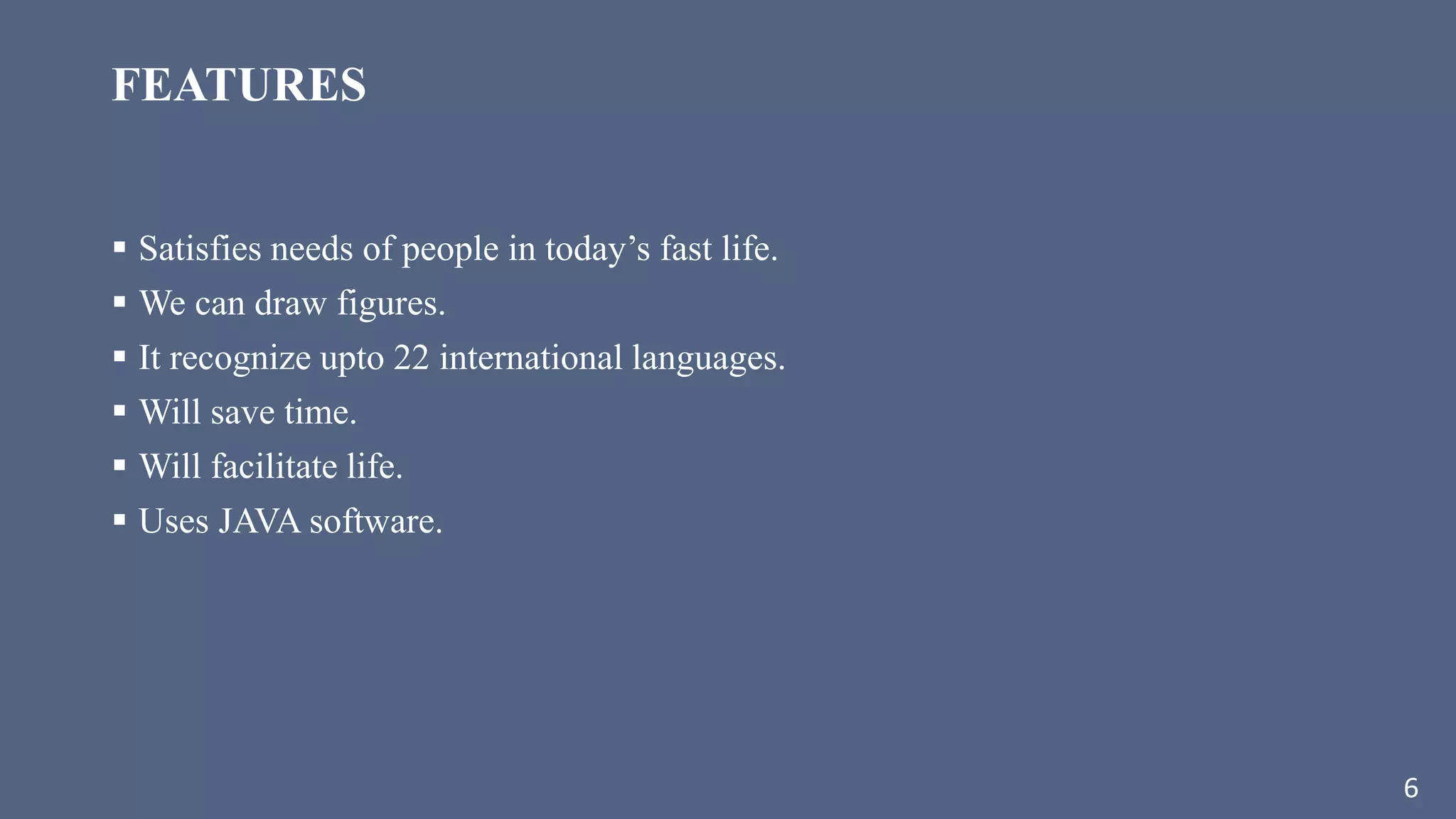FEATURES
 Satisfies needs of people in today’s fast life.
 We can draw figures.
 It recognize upto 22 international languages.
 Will save time.
 Will facilitate life.
 Uses JAVA software.
6
 