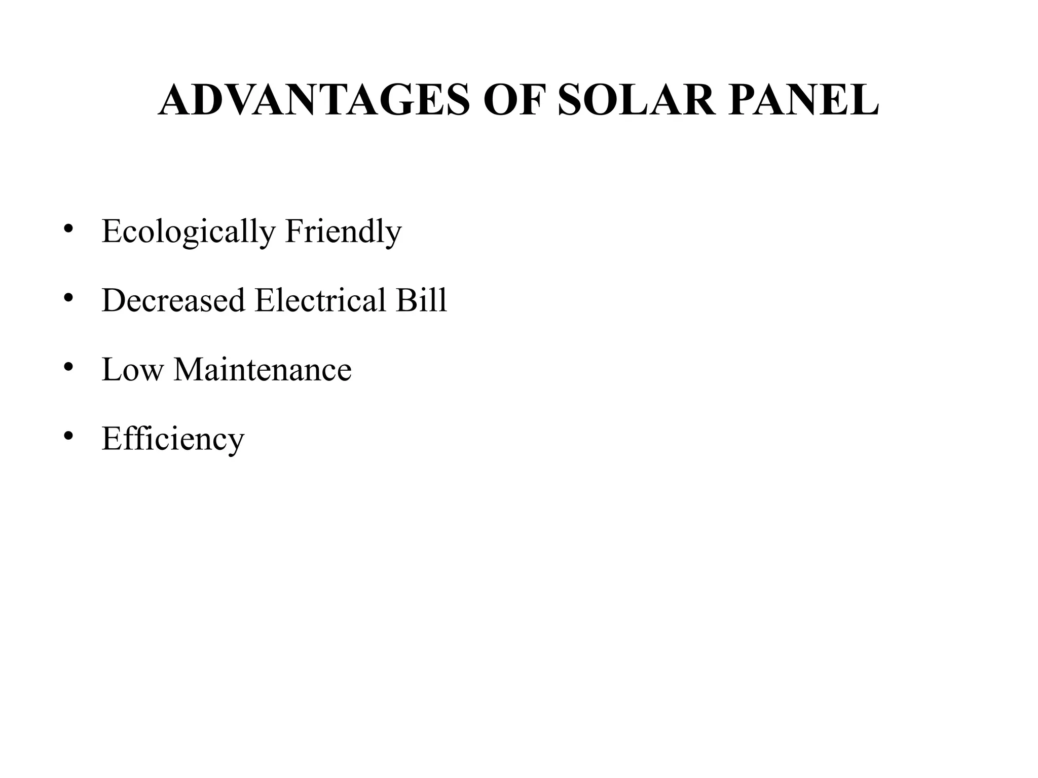 ADVANTAGES OF SOLAR PANEL
• Ecologically Friendly
• Decreased Electrical Bill
• Low Maintenance
• Efficiency
 