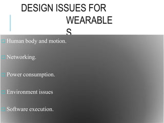 DESIGN ISSUES FOR
WEARABLE
S
□ Human body and motion.
□ Networking.
□ Power consumption.
□ Environment issues
□ Software execution.
 