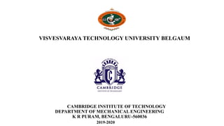 VISVESVARAYA TECHNOLOGY UNIVERSITY BELGAUM
CAMBRIDGE INSTITUTE OF TECHNOLOGY
DEPARTMENT OF MECHANICAL ENGINEERING
K R PURAM, BENGALURU-560036
2019-2020
 