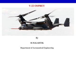 V-22 OSPREY




                 By

           H.M.KARTIK

Department of Aeronautical Engineering
 