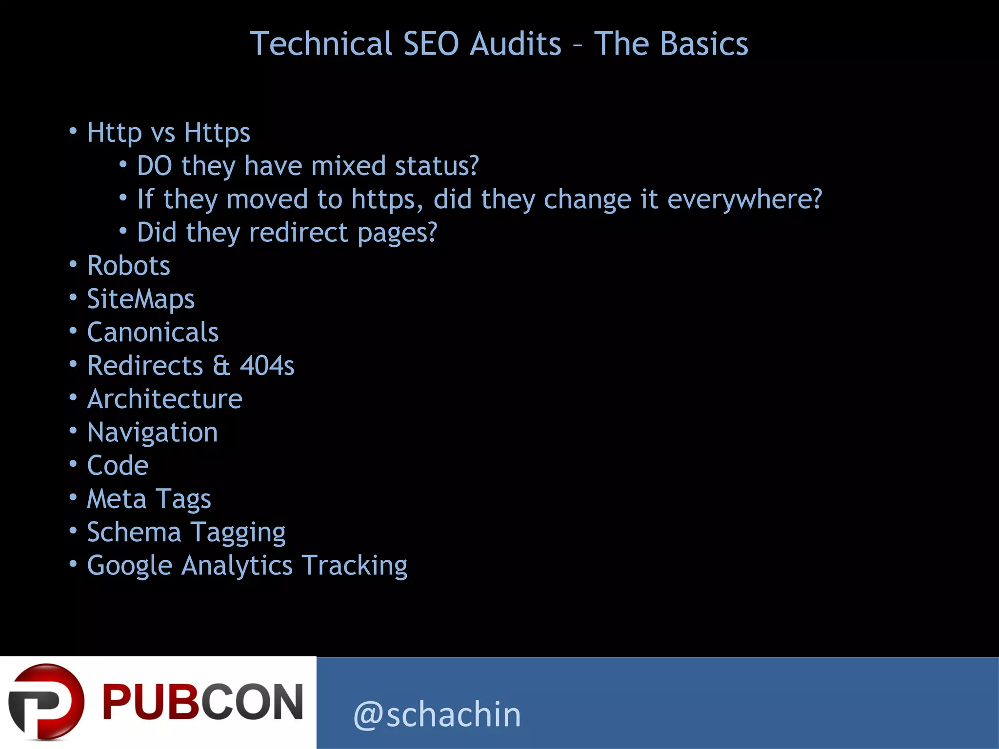 • Http vs Https
• DO they have mixed status?
• If they moved to https, did they change it everywhere?
• Did they redirect pages?
• Robots
• SiteMaps
• Canonicals
• Redirects & 404s
• Architecture
• Navigation
• Code
• Meta Tags
• Schema Tagging
• Google Analytics Tracking
Technical SEO Audits – The Basics
@schachin
 