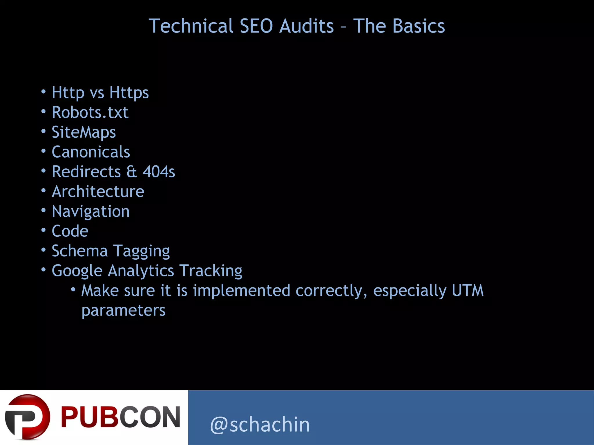• Http vs Https
• Robots.txt
• SiteMaps
• Canonicals
• Redirects & 404s
• Architecture
• Navigation
• Code
• Schema Tagging
• Google Analytics Tracking
• Make sure it is implemented correctly, especially UTM
parameters
Technical SEO Audits – The Basics
@schachin
 