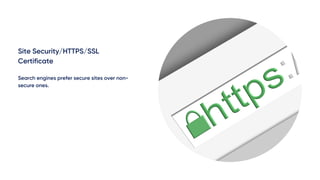 Site Security/HTTPS/SSL
Certificate
Search engines prefer secure sites over non-
secure ones.
 