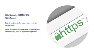 Site Security/HTTPS/SSL
Certificate
Search engines prefer secure sites over non-
secure ones.
While many things can be done to elevate your
site's security, start by implementing HTTPS.
 