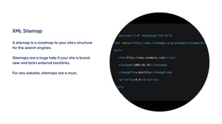 XML Sitemap
A sitemap is a roadmap to your site's structure
for the search engines.
Sitemaps are a huge help if your site is brand
new and lacks external backlinks.
For any website, sitemaps are a must.
 