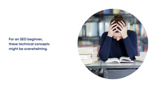 For an SEO beginner,
these technical concepts
might be overwhelming.
 