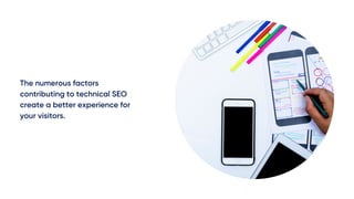The numerous factors
contributing to technical SEO
create a better experience for
your visitors.
 