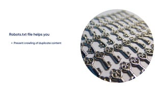 Robots.txt file helps you
Prevent crawling of duplicate content
 