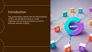 Introduction
This presentation delves into the technicalities
of SEO, specifically focusing on crawl,
indexing, and serving processes crucial for
effective website visibility.
 