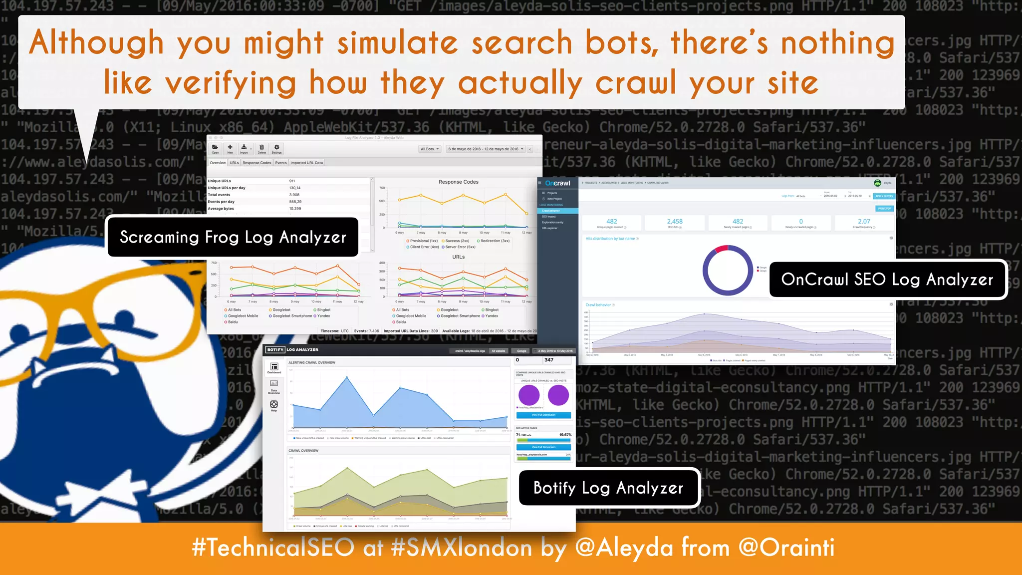 #TechnicalSEO at #SMXlondon by @Aleyda from @Orainti
Although you might simulate search bots, there’s nothing
like verifying how they actually crawl your site
Screaming Frog Log Analyzer
OnCrawl SEO Log Analyzer
Botify Log Analyzer
 