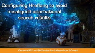 #TechnicalSEO at #SMXlondon by @Aleyda from @Orainti
Configuring Hreflang to avoid
misaligned international
search results
 
