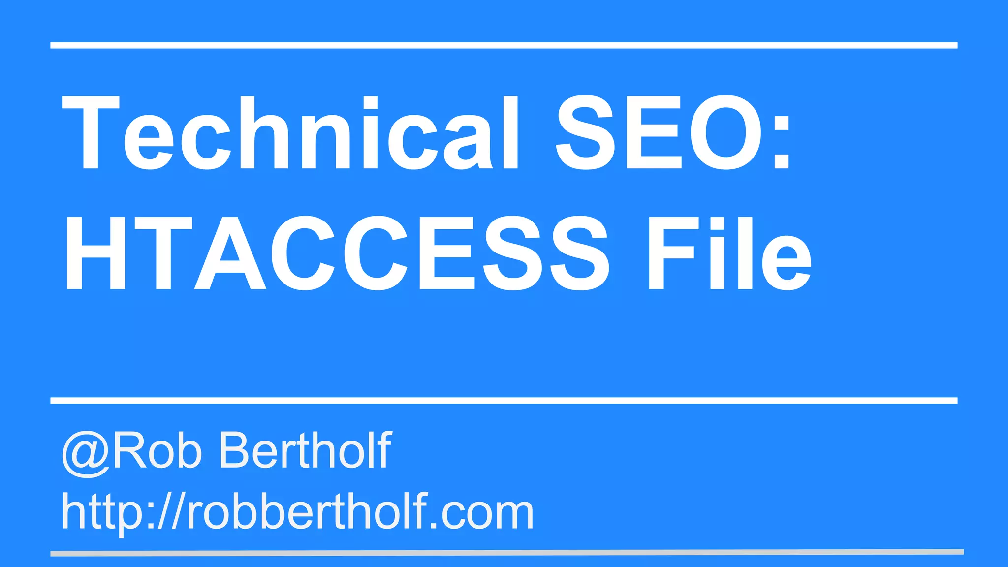 Technical SEO:
HTACCESS File
@Rob Bertholf
http://robbertholf.com
 