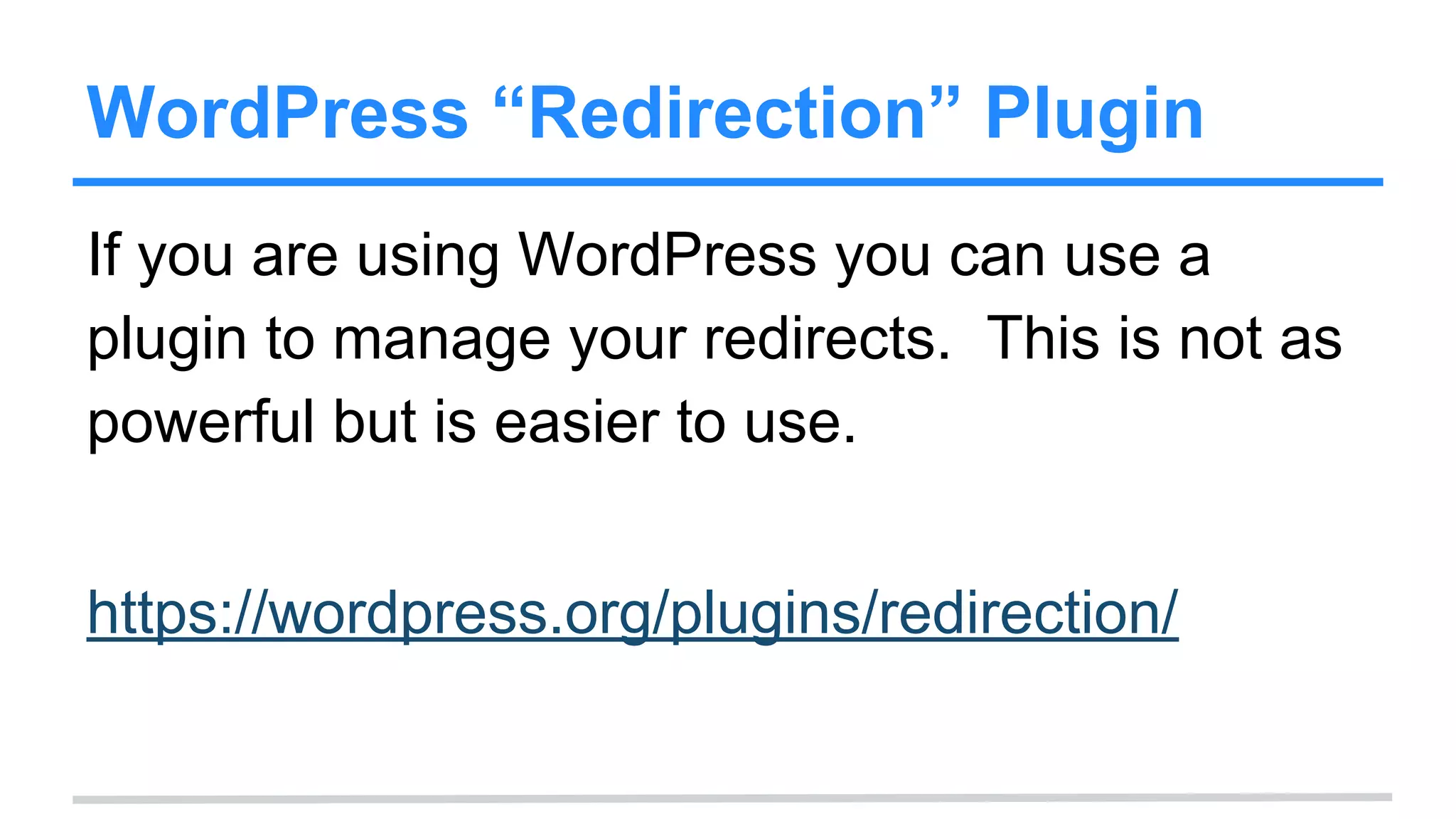 WordPress “Redirection” Plugin
If you are using WordPress you can use a
plugin to manage your redirects. This is not as
powerful but is easier to use.
https://wordpress.org/plugins/redirection/
 