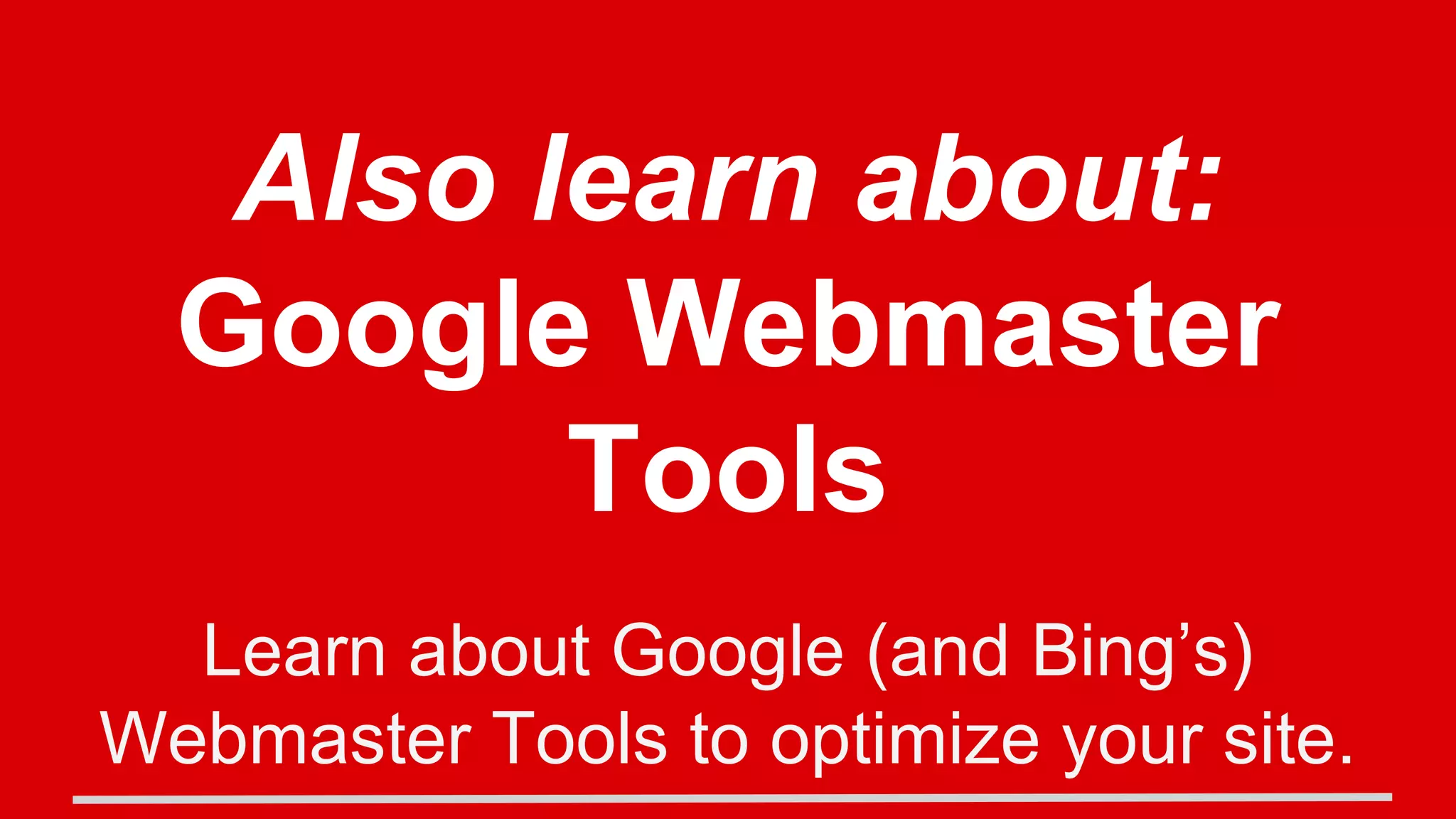 Also learn about:
Google Webmaster
Tools
Learn about Google (and Bing’s)
Webmaster Tools to optimize your site.
 