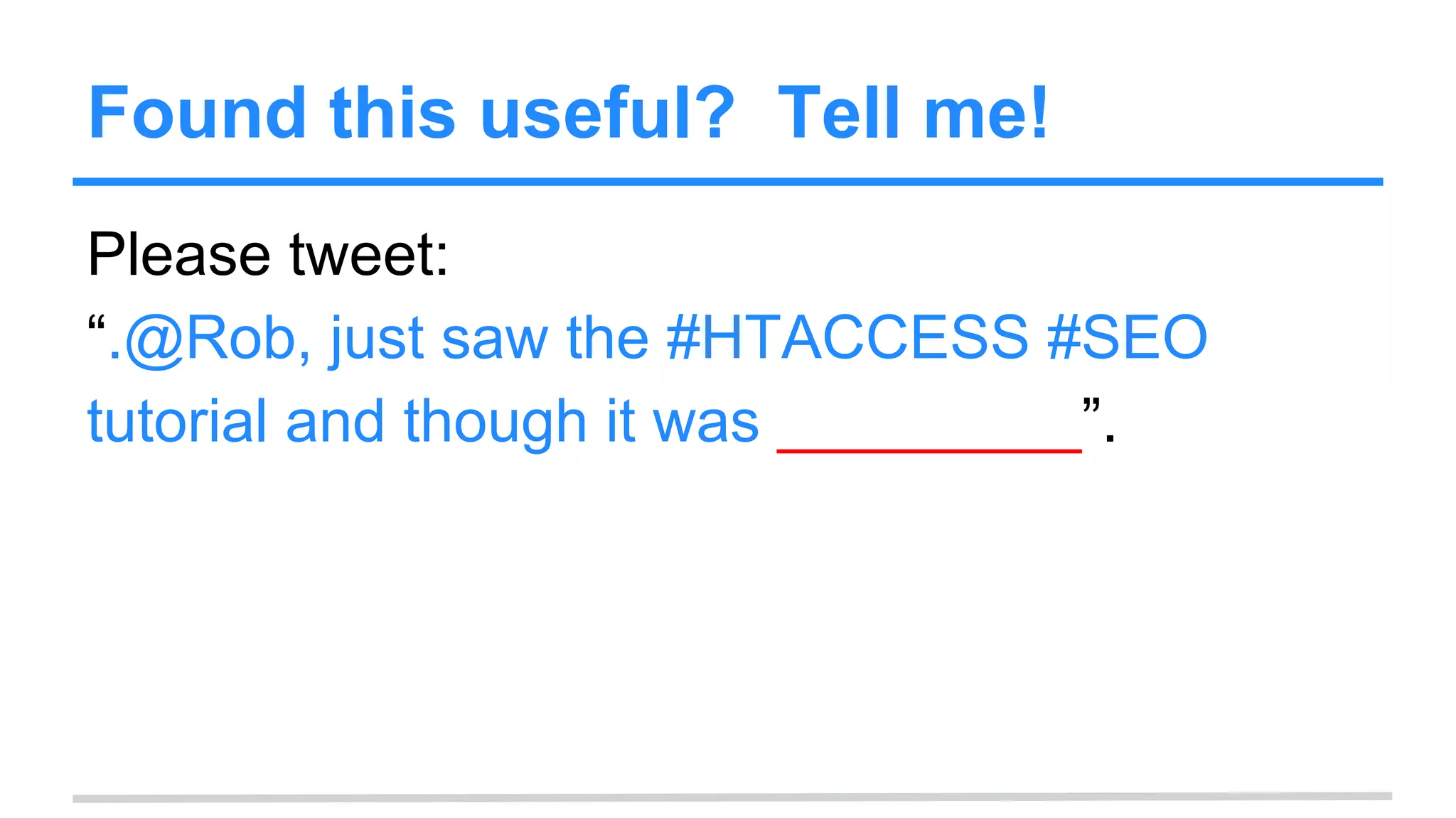 Found this useful? Tell me!
Please tweet:
“.@Rob, just saw the #HTACCESS #SEO
tutorial and though it was _________”.
 