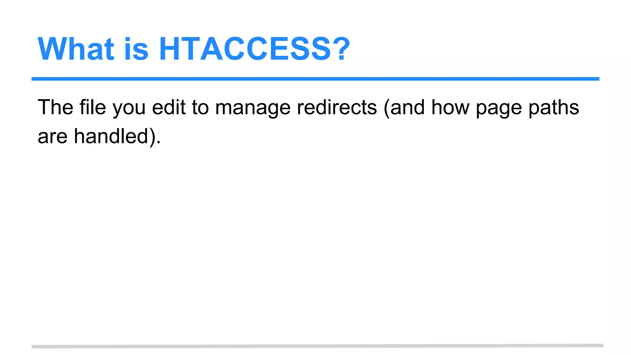 What is HTACCESS?
The file you edit to manage redirects (and how page paths
are handled).
 
