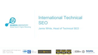 © Search Laboratory Ltd 2015. All rights reserved.
Leeds T: +44 113 212 1211
London T: +44 207 147 9980
International Technical
SEO
Jamie White, Head of Technical SEO
 