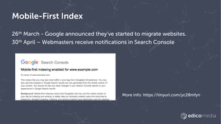 Mobile-First Index
26th March - Google announced they’ve started to migrate websites.
30th April – Webmasters receive noti...