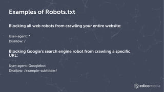 Examples of Robots.txt
Blocking all web robots from crawling your entire website:
User-agent: *
Disallow: /
Blocking Googl...