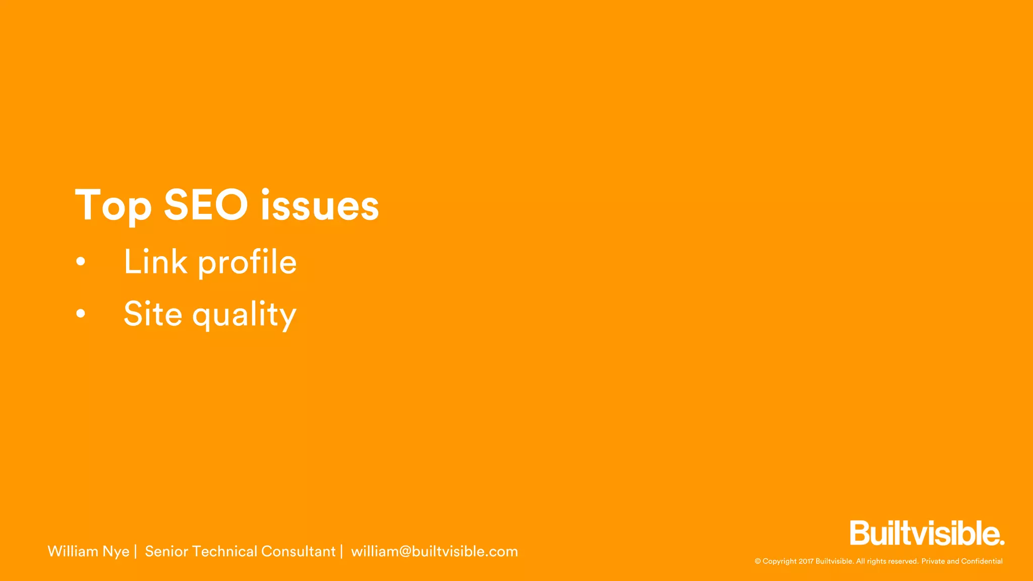 © Copyright 2017 Builtvisible. All rights reserved. Private and Confidential
Top SEO issues
• Link profile
• Site quality
William Nye | Senior Technical Consultant | william@builtvisible.com
 