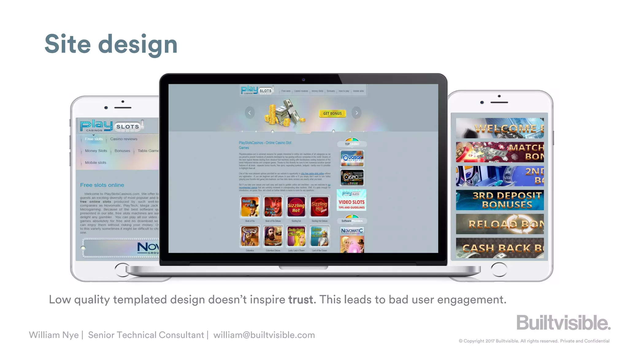 © Copyright 2017 Builtvisible. All rights reserved. Private and Confidential
William Nye | Senior Technical Consultant | william@builtvisible.com
Site design
Low quality templated design doesn’t inspire trust. This leads to bad user engagement.
 