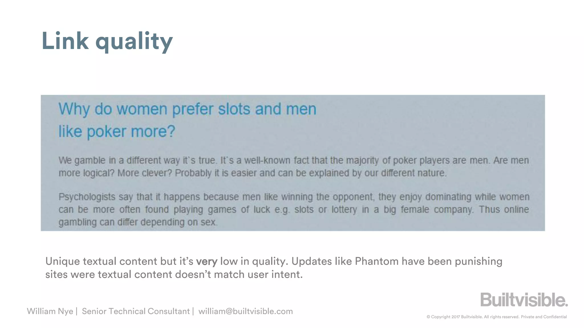 © Copyright 2017 Builtvisible. All rights reserved. Private and Confidential
William Nye | Senior Technical Consultant | william@builtvisible.com
Link quality
Unique textual content but it’s very low in quality. Updates like Phantom have been punishing
sites were textual content doesn’t match user intent.
 