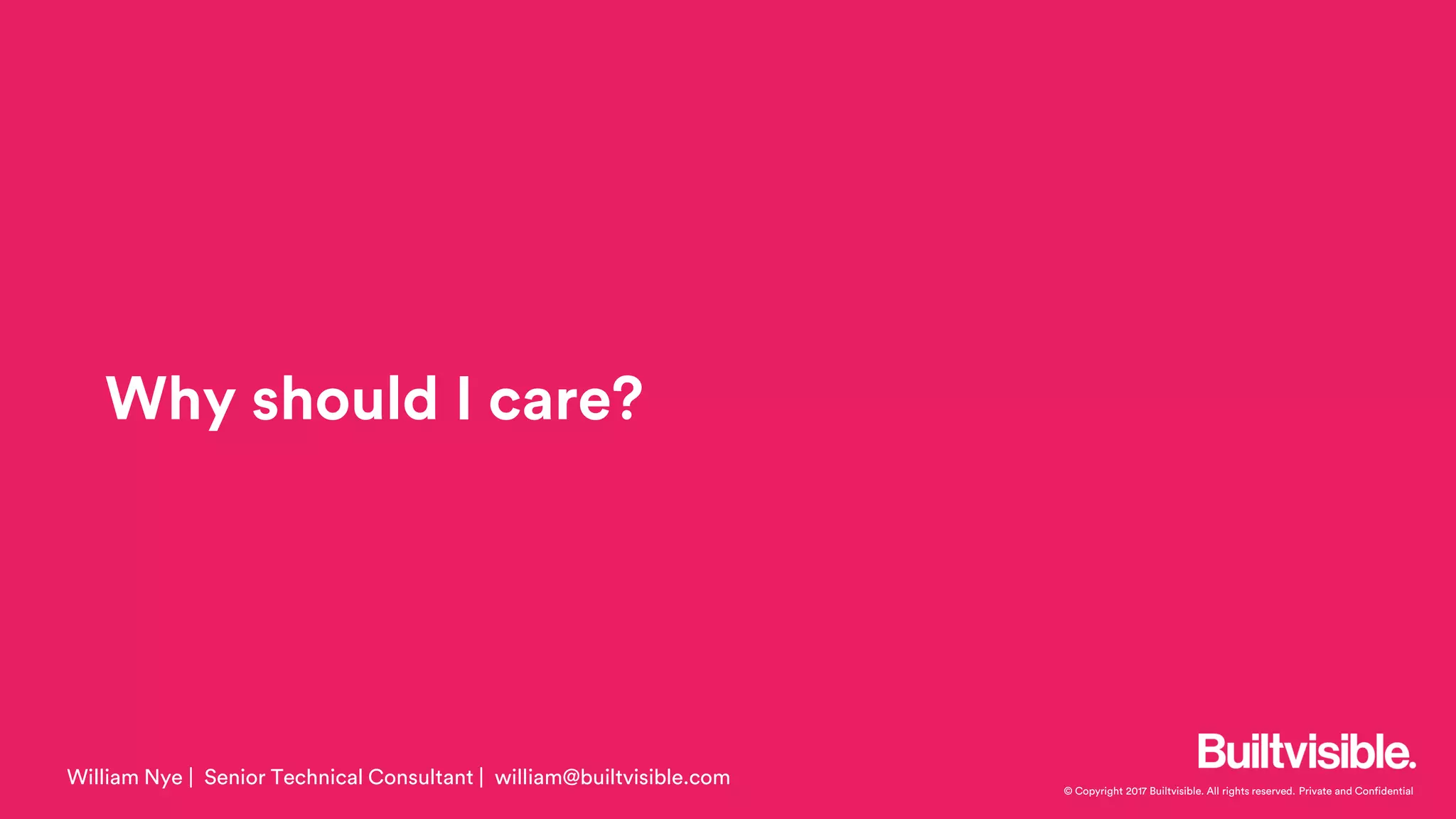 © Copyright 2017 Builtvisible. All rights reserved. Private and Confidential
Why should I care?
William Nye | Senior Technical Consultant | william@builtvisible.com
 