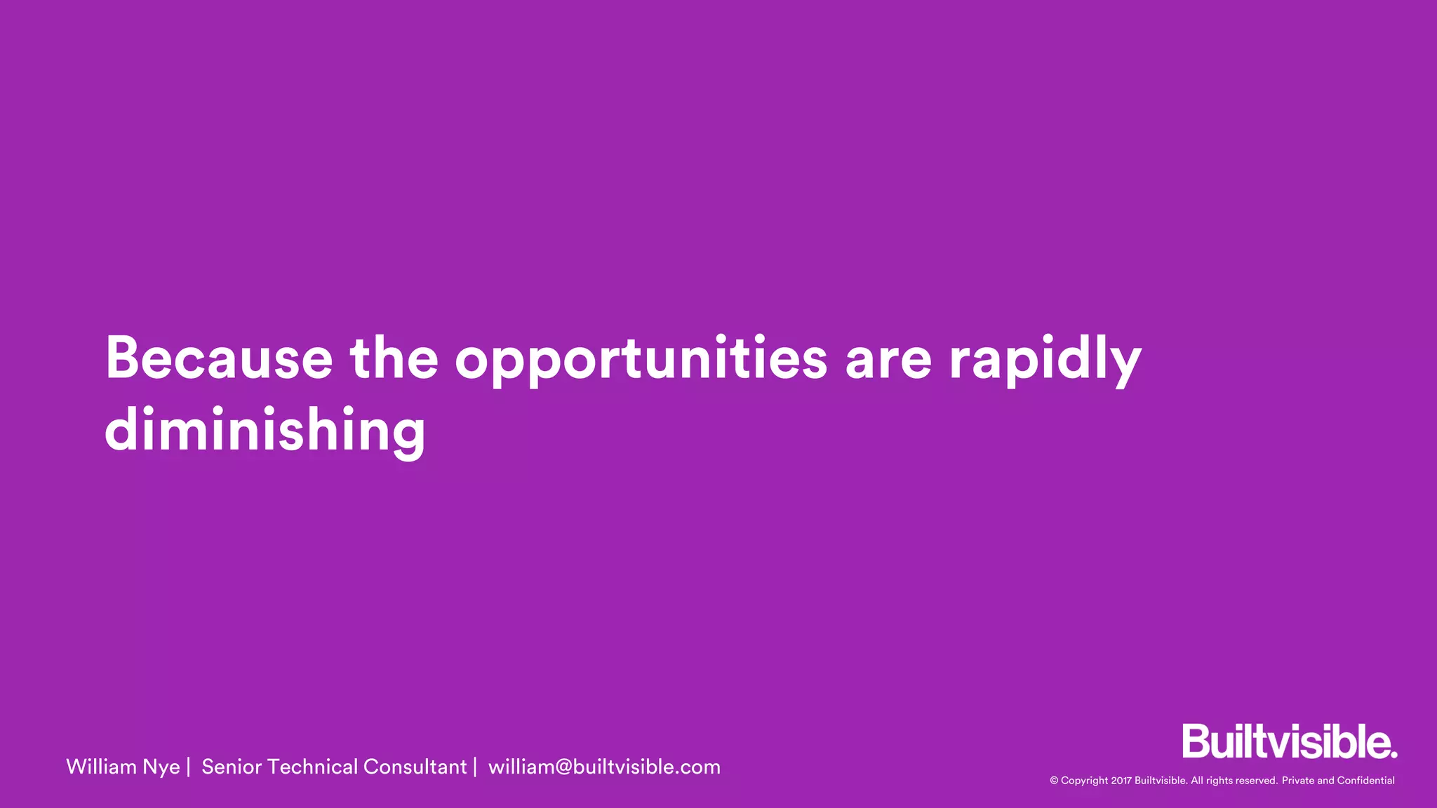 © Copyright 2017 Builtvisible. All rights reserved. Private and Confidential
Because the opportunities are rapidly
diminishing
William Nye | Senior Technical Consultant | william@builtvisible.com
 