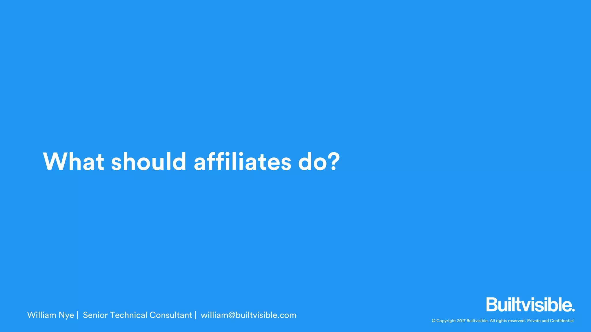 © Copyright 2017 Builtvisible. All rights reserved. Private and Confidential
What should affiliates do?
William Nye | Senior Technical Consultant | william@builtvisible.com
 