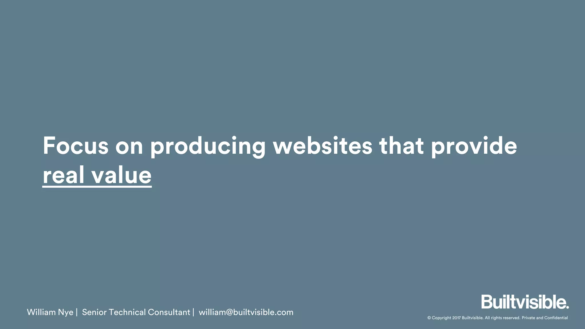 © Copyright 2017 Builtvisible. All rights reserved. Private and Confidential
Focus on producing websites that provide
real value
William Nye | Senior Technical Consultant | william@builtvisible.com
 