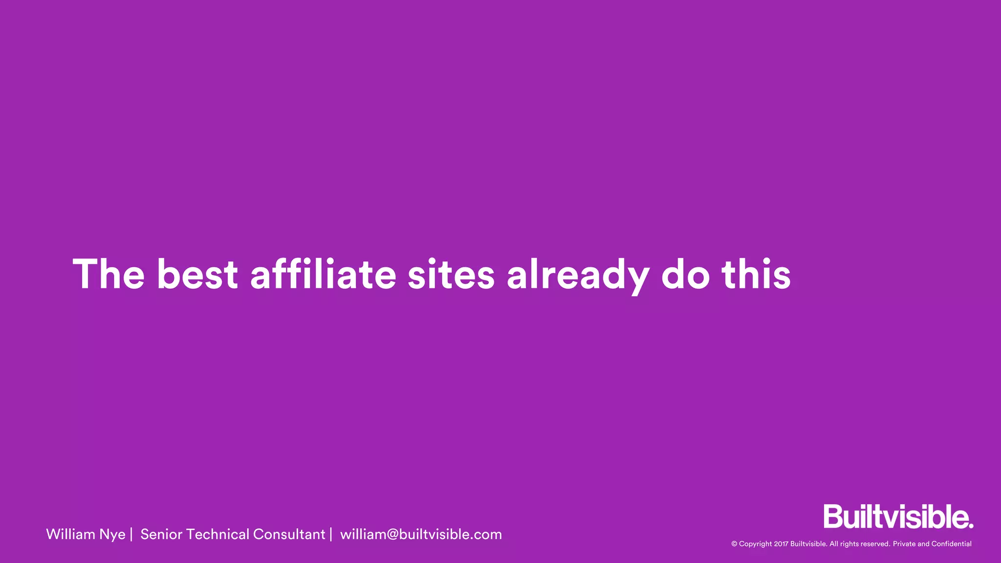 © Copyright 2017 Builtvisible. All rights reserved. Private and Confidential
The best affiliate sites already do this
William Nye | Senior Technical Consultant | william@builtvisible.com
 