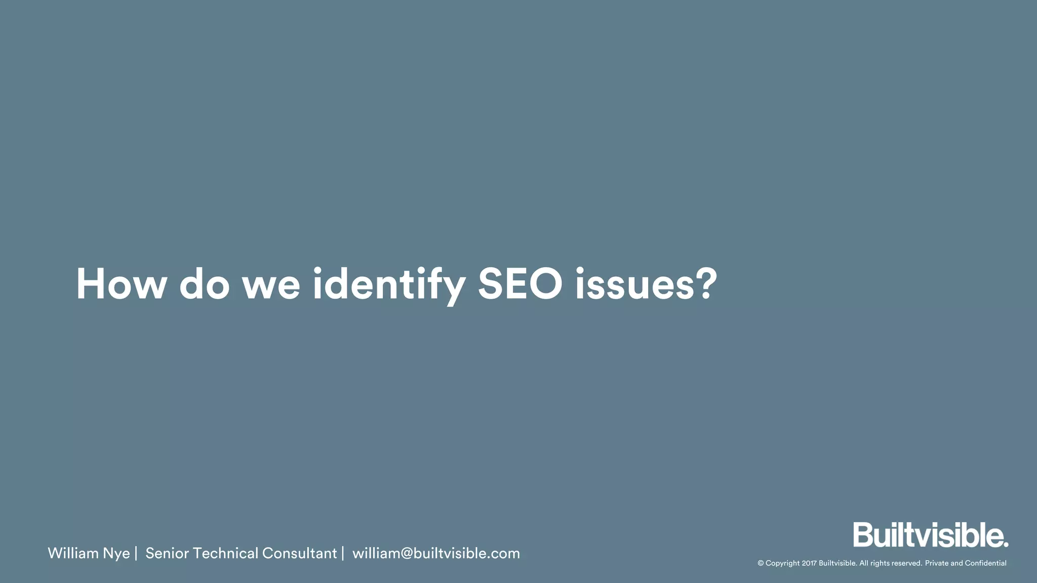© Copyright 2017 Builtvisible. All rights reserved. Private and Confidential
How do we identify SEO issues?
William Nye | Senior Technical Consultant | william@builtvisible.com
 