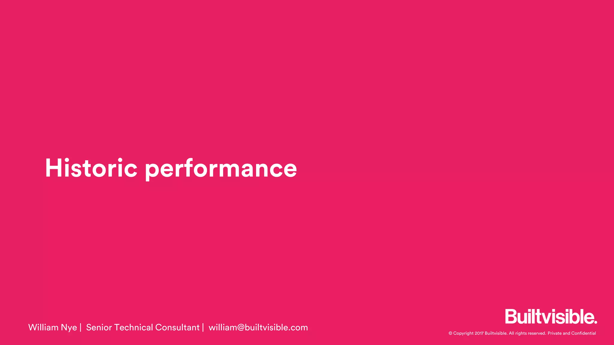© Copyright 2017 Builtvisible. All rights reserved. Private and Confidential
Historic performance
William Nye | Senior Technical Consultant | william@builtvisible.com
 