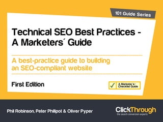 1
Technical SEO Best Practices -
A Marketers' Guide
A best-practice guide to building
an SEO-compliant website
First Edition =
Phil Robinson, Peter Phillpot & Oliver Pyper
101 Guide Series
 
